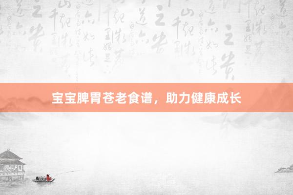 宝宝脾胃苍老食谱，助力健康成长