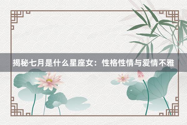 揭秘七月是什么星座女：性格性情与爱情不雅