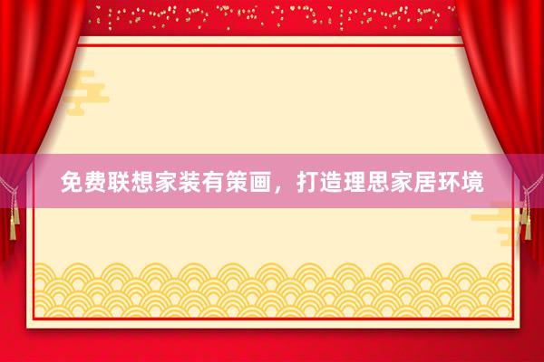 免费联想家装有策画，打造理思家居环境