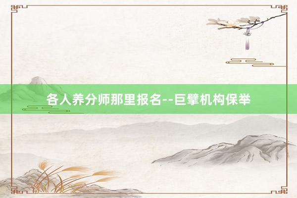 各人养分师那里报名--巨擘机构保举