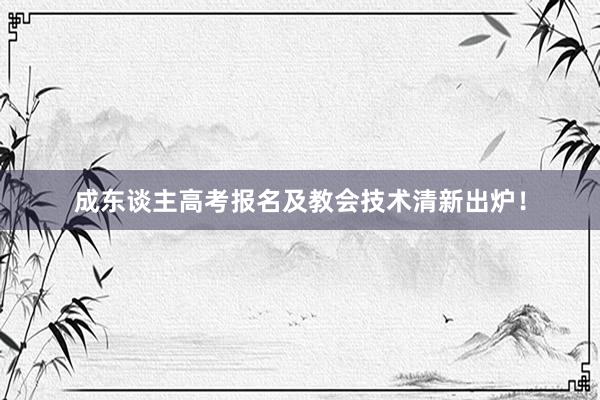 成东谈主高考报名及教会技术清新出炉！