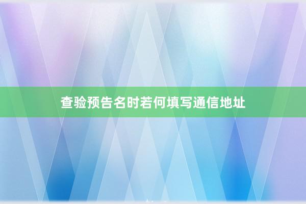 查验预告名时若何填写通信地址