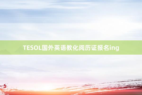 TESOL国外英语教化阅历证报名ing