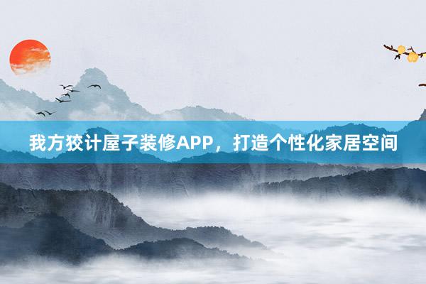 我方狡计屋子装修APP，打造个性化家居空间