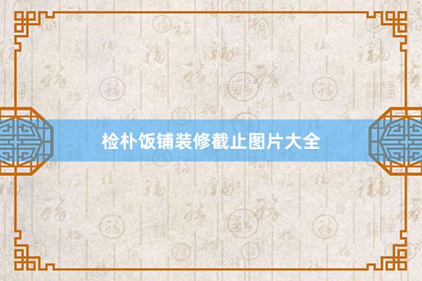 检朴饭铺装修截止图片大全