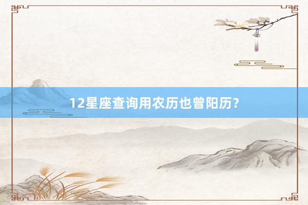 12星座查询用农历也曾阳历？
