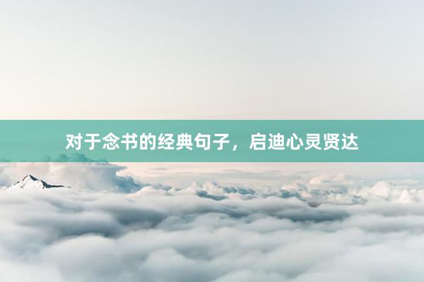 对于念书的经典句子，启迪心灵贤达