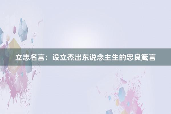 立志名言：设立杰出东说念主生的忠良箴言