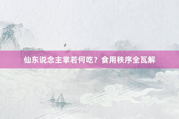 仙东说念主掌若何吃？食用秩序全瓦解