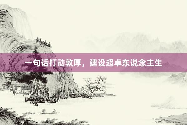一句话打动敦厚，建设超卓东说念主生